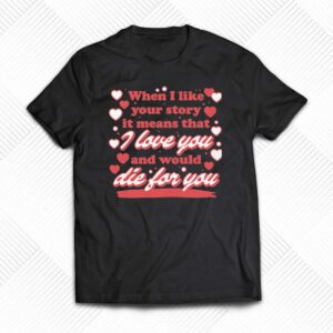 When I Like Your Story It Means That I Love You And Would Die For You Shirt When I Like Your Story It Means That I Love You And Would Die For You Shirt