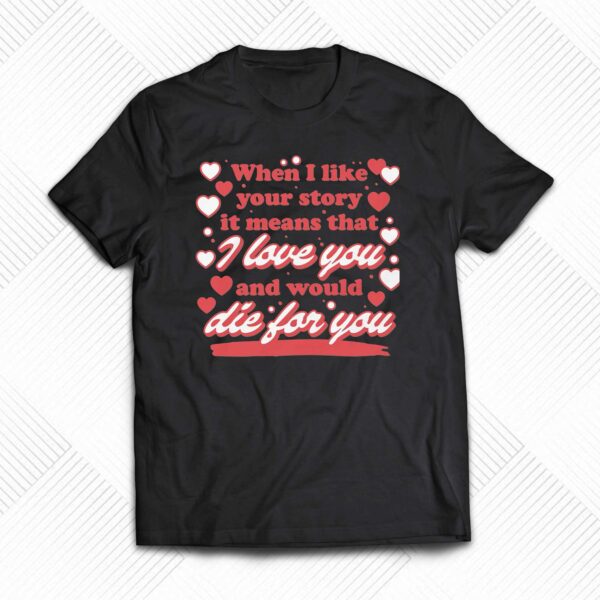 When I Like Your Story It Means That I Love You And Would Die For You Shirt