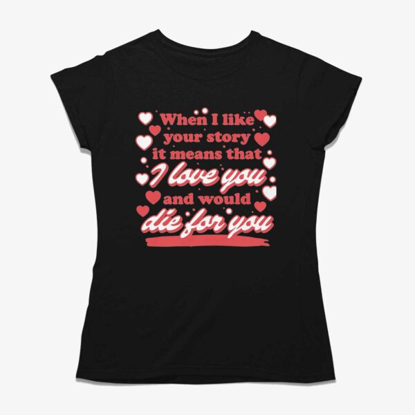 When I Like Your Story It Means That I Love You And Would Die For You Shirt