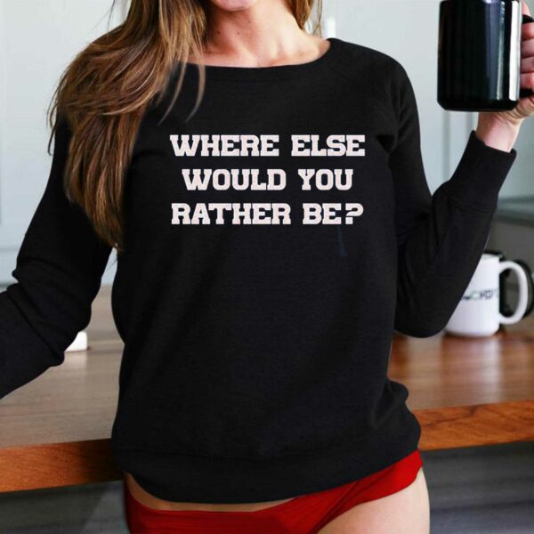 Where Else Would You Rather Be Shirt