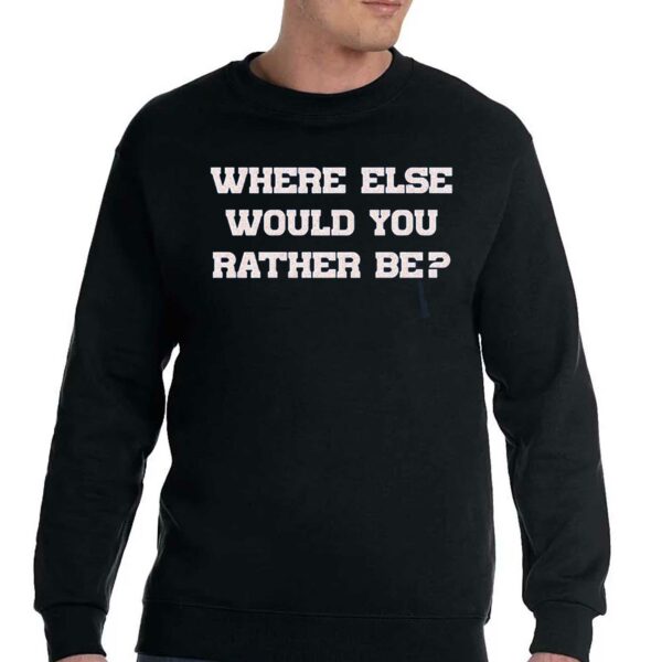 Where Else Would You Rather Be Shirt