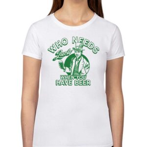 Who Needs Luck When You Have Beer Shirt
