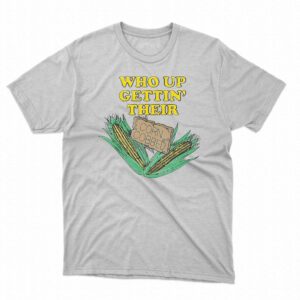 Who Up Gettin’ Their Corn Cobbed Shirt Who Up Gettin’ Their Corn Cobbed Shirt