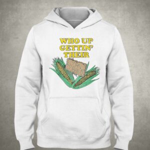 Who Up Gettin' Their Corn Cobbed Shirt 2 Who Up Gettin Their Corn Cobbed Shirt 3