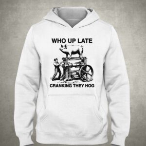 Who Up Late Cranking They Hog Shirt 2 Who Up Late Cranking They Hog Shirt 3