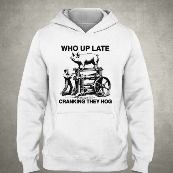 Who Up Late Cranking They Hog Shirt