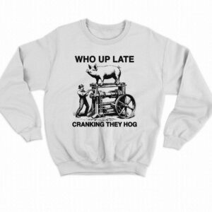 Who Up Late Cranking They Hog Shirt 3 Who Up Late Cranking They Hog Shirt 4