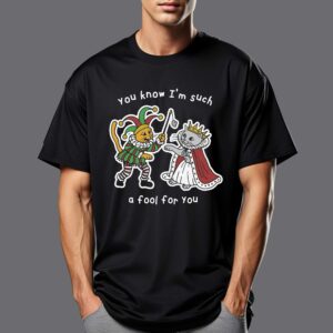 You Know I’m Such A Fool For You Shirt