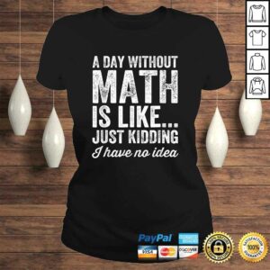 A Day Without Math Is Like Just Kidding I Have No Idea Shirt 2 A Day Without Math Is Like Just Kidding I Have No Idea Shirt 3