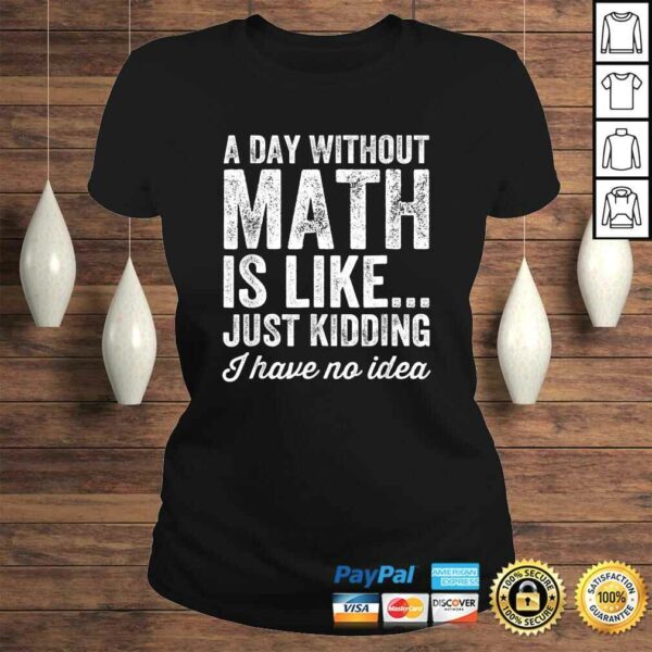 A Day Without Math Is Like Just Kidding I Have No Idea Shirt