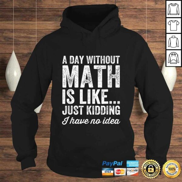 A Day Without Math Is Like Just Kidding I Have No Idea Shirt