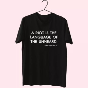 A Riot Is The Language Of The Unheard Quote Martin Luther King Jr Mlk Day T Shirt A Riot Is The Language Of The Unheard Quote Martin Luther King Jr Mlk Day T Shirt