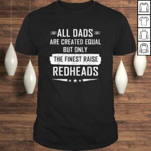 All Dads Are Created Equal But Only Finest Raise Redhead Tee All Dads Are Created Equal But Only Finest Raise Redhead Tee