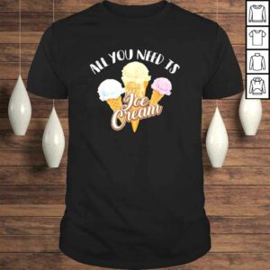 All You Need Is Ice Cream Shirt Cool I Love Desserts Gift All You Need Is Ice Cream Shirt Cool I Love Desserts Gift