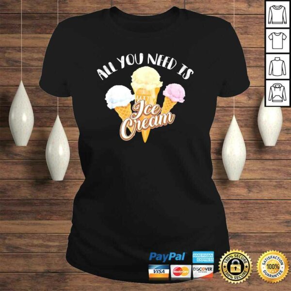 All You Need Is Ice Cream Shirt  Cool I Love Desserts Gift