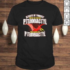 Always Be A Pterodactyl Shirt Funny Dinosaur Bird Tee Always Be A Pterodactyl Shirt Funny Dinosaur Bird Tee