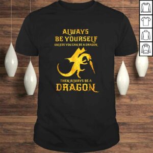 Always Be Yourself Dragon Shirt Gift For Dragon Lovers Always Be Yourself Dragon Shirt Gift For Dragon Lovers