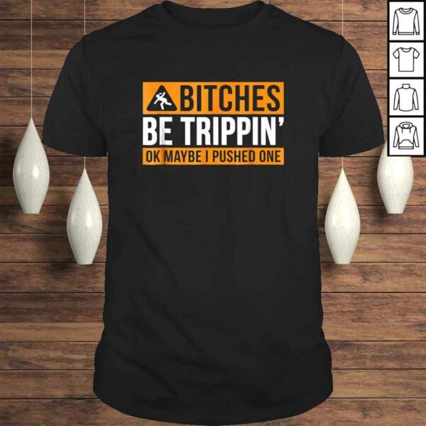 BITCHES BE TRIPPIN’ OK MAYBE I PUSHED ONE