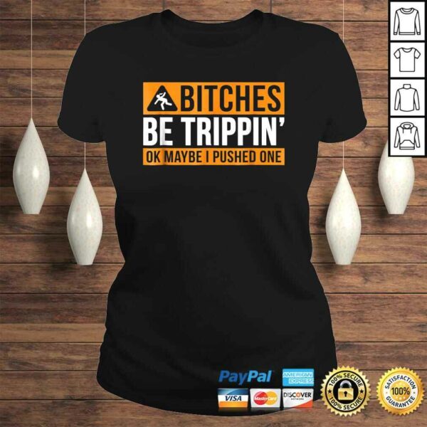 BITCHES BE TRIPPIN’ OK MAYBE I PUSHED ONE