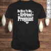 Be nice to me my girlfriend is pregnant funny new dad Shirt
