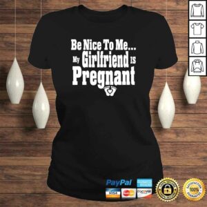 Be nice to me my girlfriend is pregnant funny new dad Shirt 2 Be nice to me my girlfriend is pregnant funny new dad Shirt 3