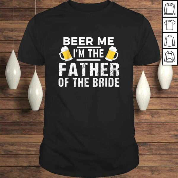 Beer Me I’m The Father of The Bride Shirt Gift Funny Tee