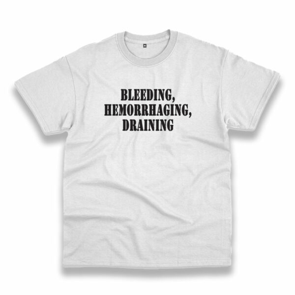 Bleeding Hemorrhaging Draining Recession Quote T Shirt