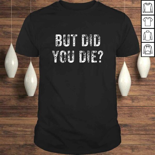 But Did You Die Gym Lifting Fitness Shirt