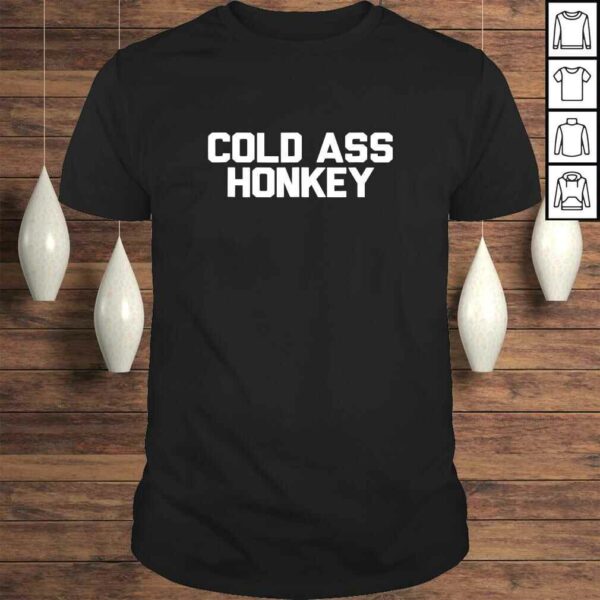 Cold Ass Honkey Shirt Funny Sarcastic Novelty Gifts