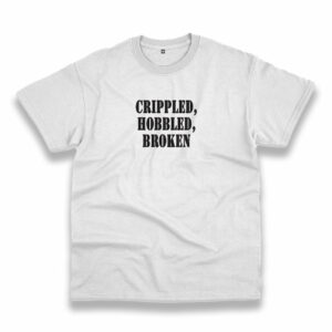 Crippled Hobbled Broken Recession Quote T Shirt Crippled Hobbled Broken Recession Quote T Shirt