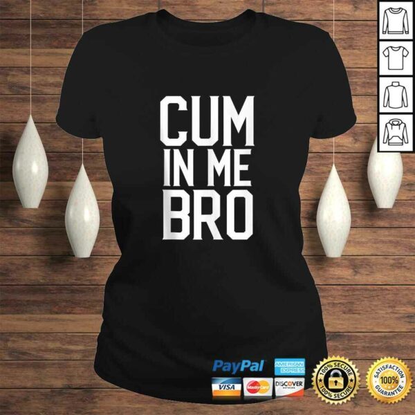 Cum in me Bro Funny Tee Shirt