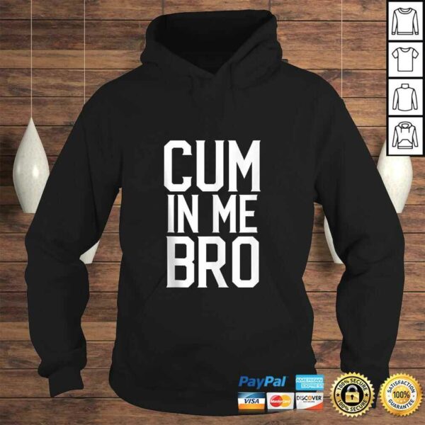 Cum in me Bro Funny Tee Shirt