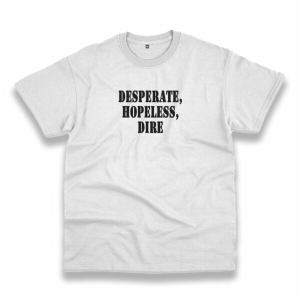 Desperate Hopeless Dire Recession Quote T Shirt