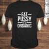 Dirty Humor Funny Eat Pussy It’s Organic Sexual Dirty Joke Shirt