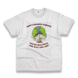 DonT Change Climate YouRe Beautiful The Way You Are Casual Earth Day T Shirt 4