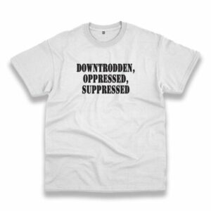Downtrodden Oppressed Suppressed Recession Quote T Shirt 3 Downtrodden Oppressed Suppressed Recession Quote T Shirt 4