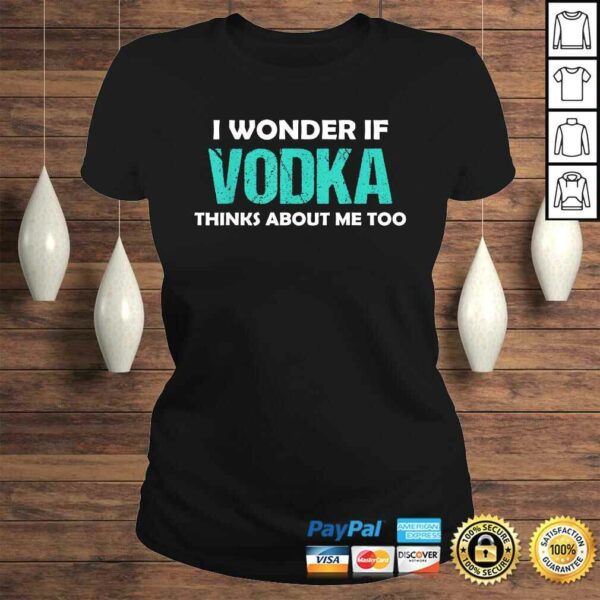 Drinking I Wonder If Vodka Thinks About Me Too Shirt