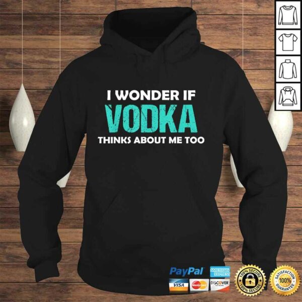 Drinking I Wonder If Vodka Thinks About Me Too Shirt