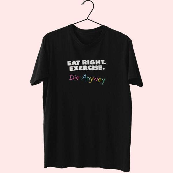 Eat Right Exercise Die Anyways Essentials T Shirt