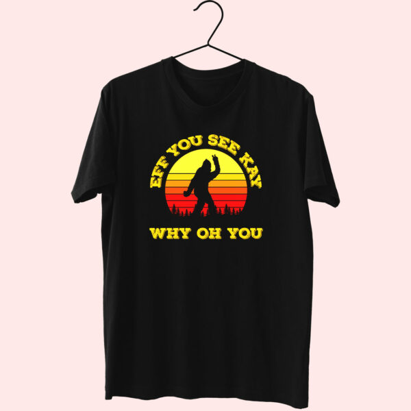 Eff You See Kay Why Oh You Bigfoot Funny Sarcasm Funny T Shirt