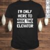 Elevator Shirt Im Only Here To Ride The Elevator TShirt