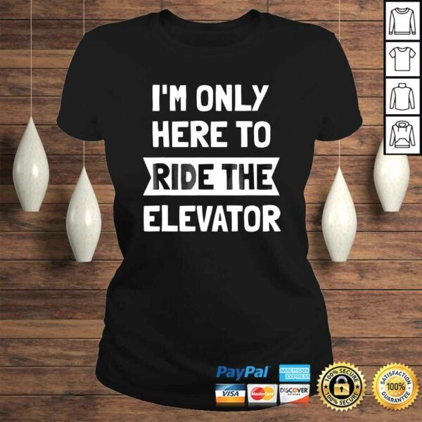 Elevator Shirt Im Only Here To Ride The Elevator TShirt