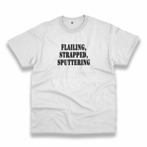 Flailing Strapped Sputtering Recession Quote T Shirt Flailing Strapped Sputtering Recession Quote T Shirt