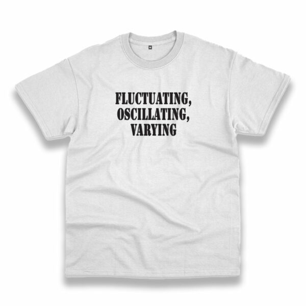 Fluctuating Oscillating Varying Recession Quote T Shirt