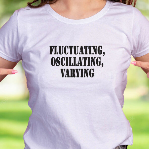 Fluctuating Oscillating Varying Recession Quote T Shirt