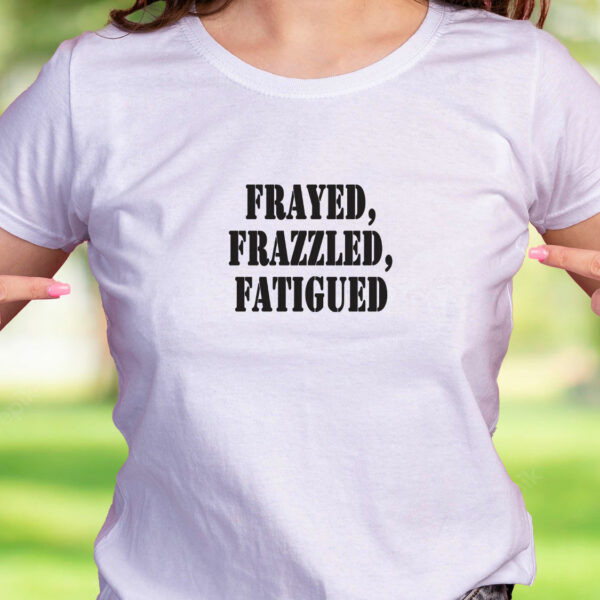 Frayed Frazzled Fatigued Recession Quote T Shirt