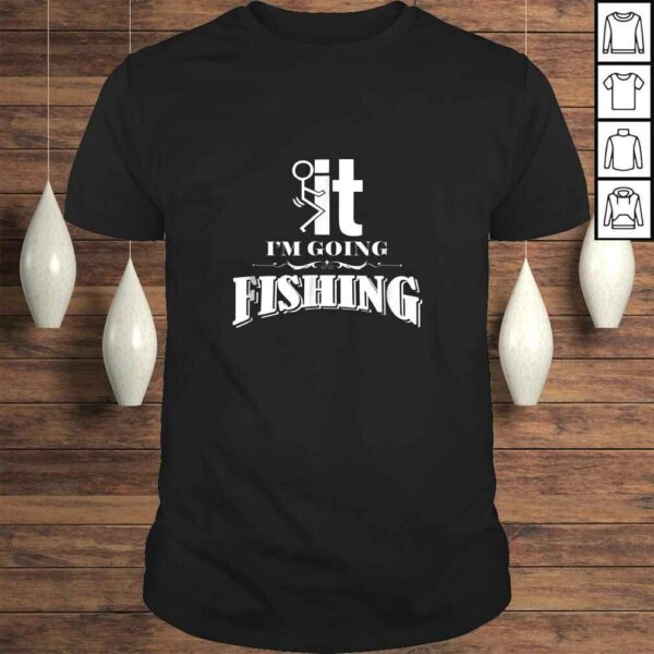 Fuck It I’m Going Fishing Shirt – Funny Fishing TShirt