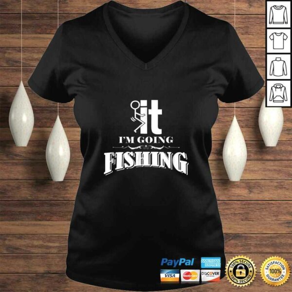 Fuck It I’m Going Fishing Shirt – Funny Fishing TShirt