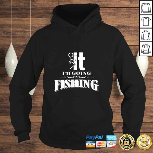 Fuck It I’m Going Fishing Shirt – Funny Fishing TShirt