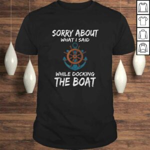 Funny Boating Shirt Sorry About What I Said Docking Boat Funny Boating Shirt Sorry About What I Said Docking Boat